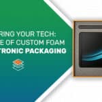 Securing Your Tech: The Role of Custom Foam in Electronic Packaging